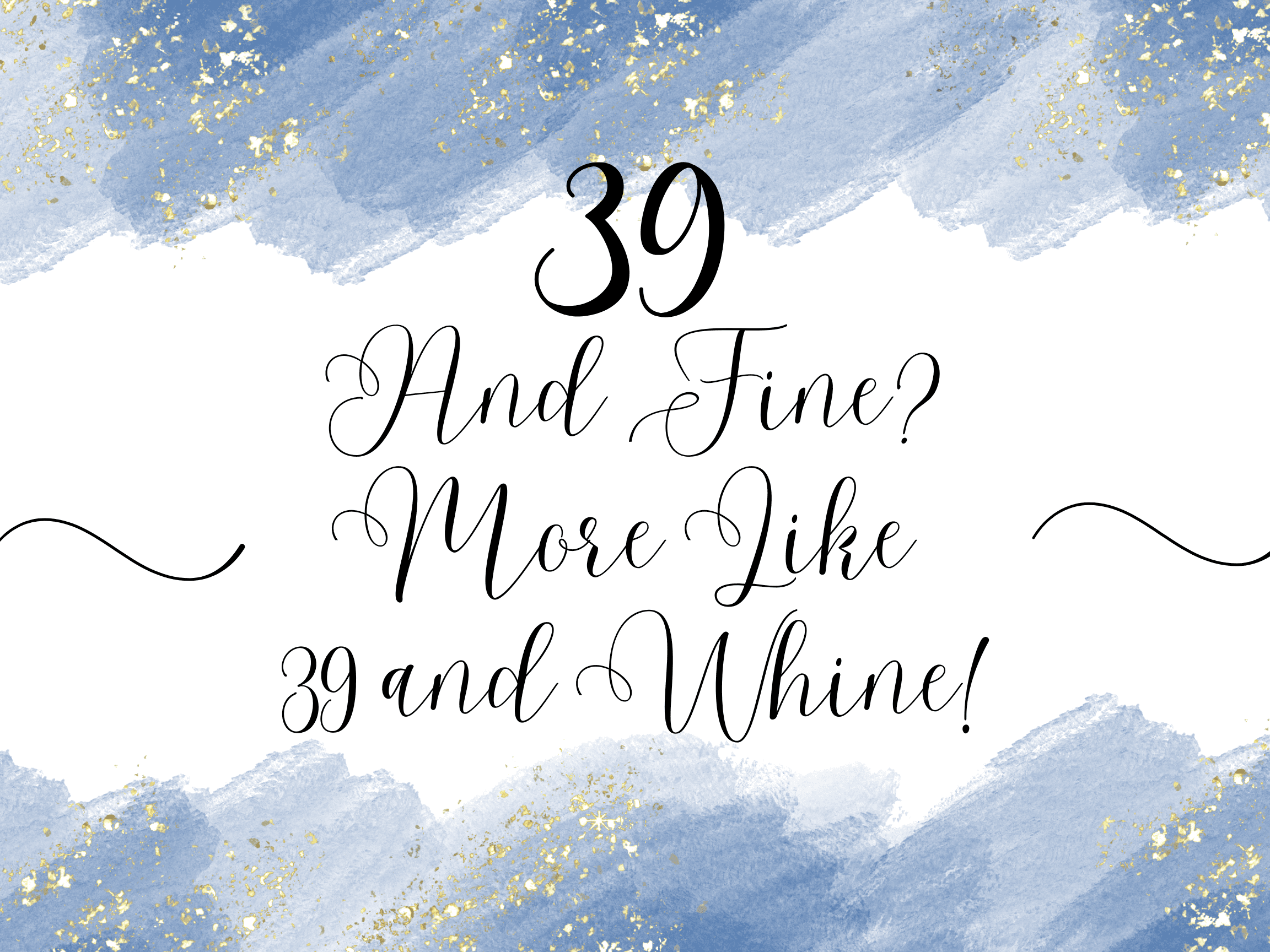 39 and Fine? More Like 39 and Whine!